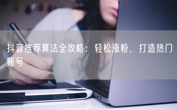 抖音推荐算法全攻略：轻松涨粉，打造热门账