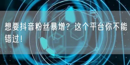 想要抖音粉丝暴增？这个平台你不能错过！