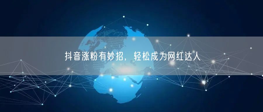 抖音涨粉有妙招,轻松成为网红达人