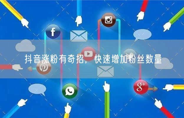 抖音涨粉有奇招,快速增加粉丝数量