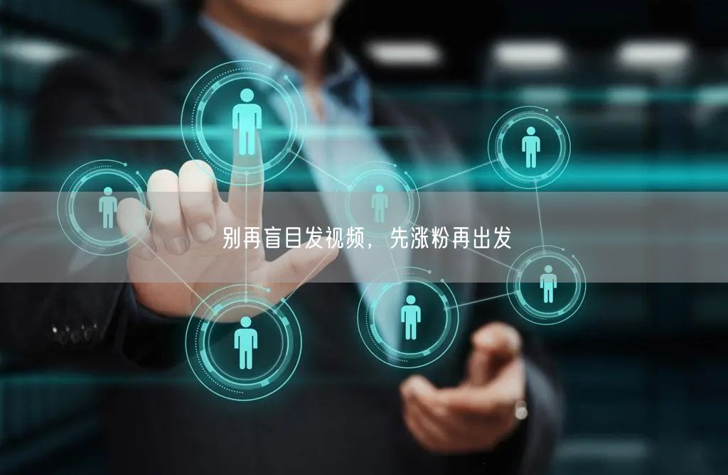 别再盲目发视频，先涨粉再出发