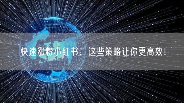 快速涨粉小红书，这些策略让你更高效！
